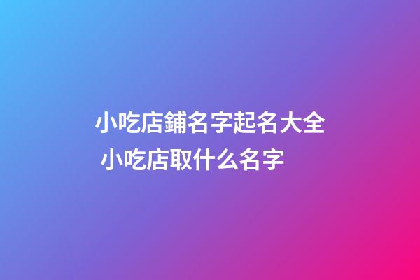 小吃店鋪名字起名大全 小吃店取什么名字-第1張-店鋪起名-玄機派
